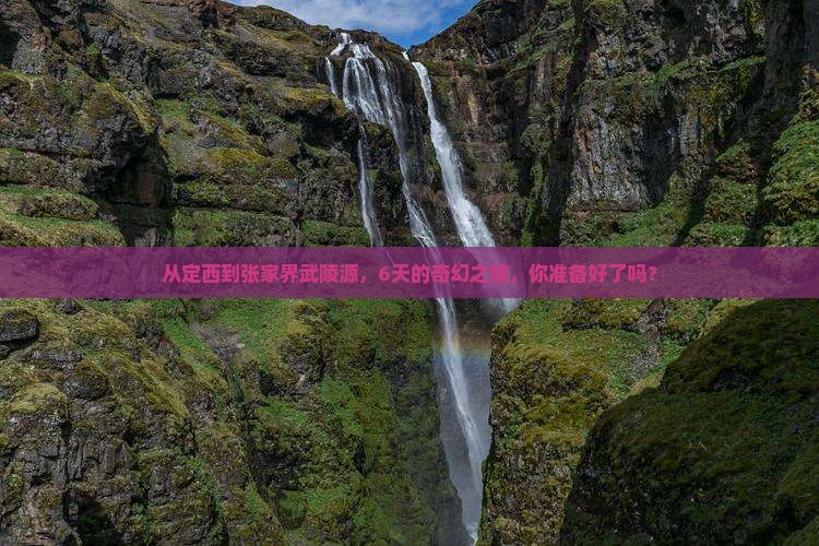 从定西到张家界武陵源，6天的奇幻之旅，你准备好了吗？
