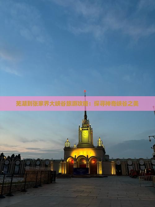 芜湖到张家界大峡谷旅游攻略：探寻神奇峡谷之美