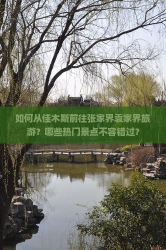 如何从佳木斯前往张家界袁家界旅游？哪些热门景点不容错过？