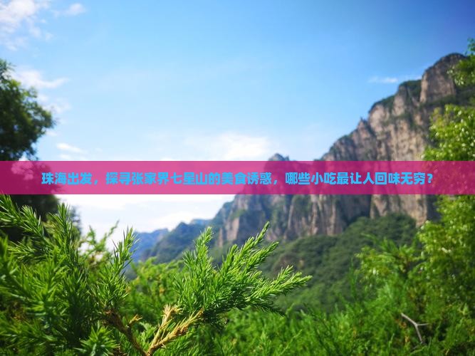 珠海出发，探寻张家界七星山的美食诱惑，哪些小吃最让人回味无穷？