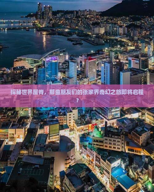 探秘世界屋脊，那曲朋友们的张家界奇幻之旅即将启程？