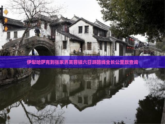伊犁哈萨克到张家界芙蓉镇六日游路线全长公里数查询