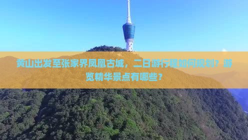 黄山出发至张家界凤凰古城，二日游行程如何规划？游览精华景点有哪些？