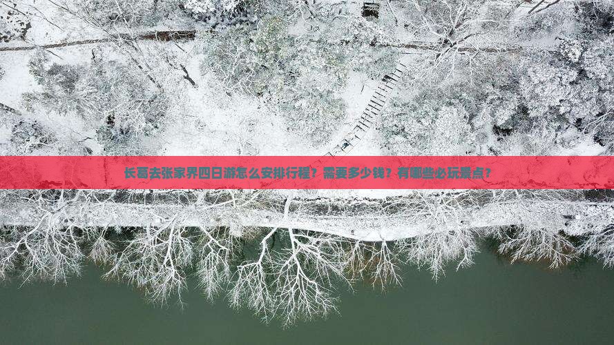 长葛去张家界四日游怎么安排行程？需要多少钱？有哪些必玩景点？