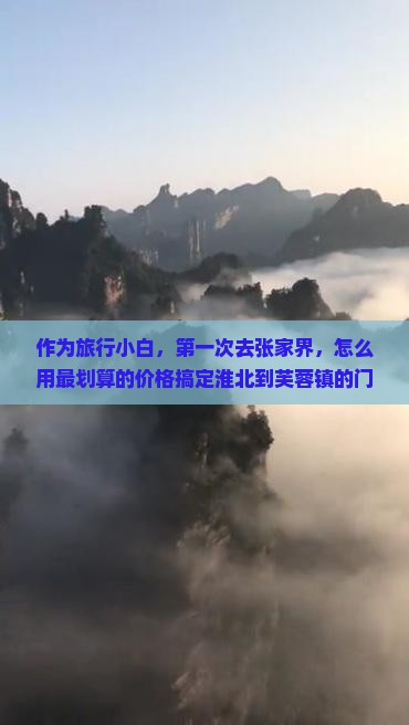 作为旅行小白，第一次去张家界，怎么用最划算的价格搞定淮北到芙蓉镇的门票和交通？??????
