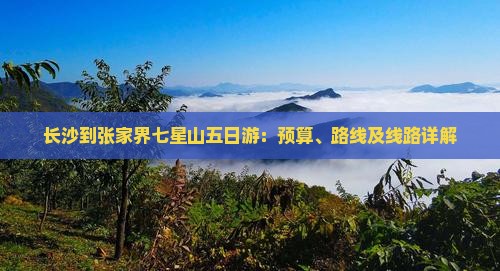 长沙到张家界七星山五日游：预算、路线及线路详解