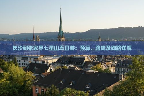长沙到张家界七星山五日游：预算、路线及线路详解