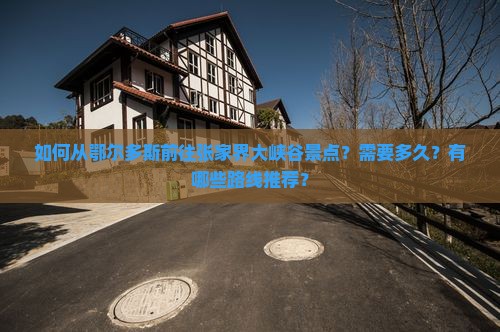 如何从鄂尔多斯前往张家界大峡谷景点？需要多久？有哪些路线推荐？