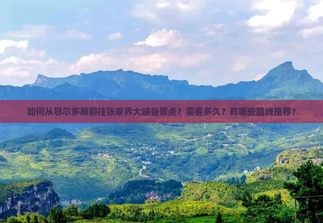 如何从鄂尔多斯前往张家界大峡谷景点？需要多久？有哪些路线推荐？