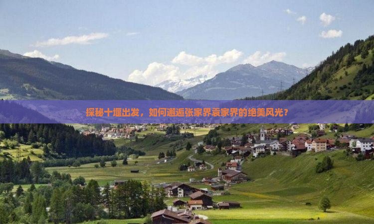 探秘十堰出发，如何邂逅张家界袁家界的绝美风光？