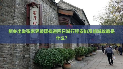 新乡出发张家界玻璃栈道四日游行程安排及旅游攻略是什么？
