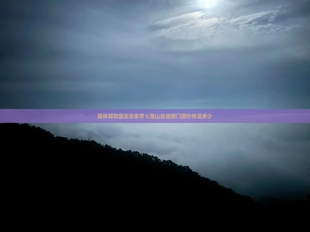 锡林郭勒盟去张家界七星山自由团门票价格是多少
