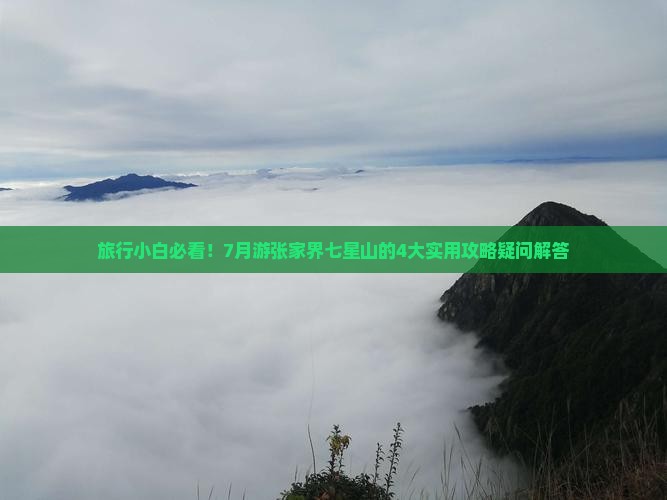 旅行小白必看！7月游张家界七星山的4大实用攻略疑问解答