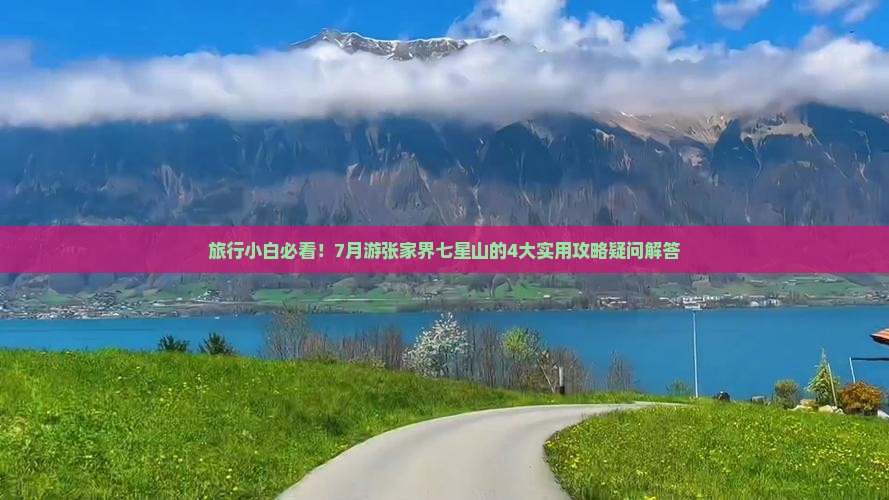 旅行小白必看！7月游张家界七星山的4大实用攻略疑问解答
