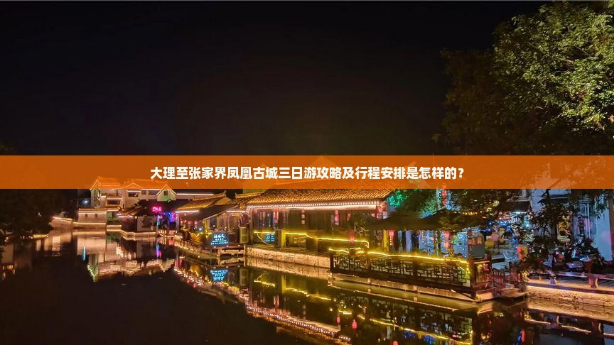 大理至张家界凤凰古城三日游攻略及行程安排是怎样的？