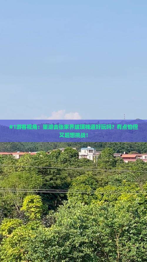 #1游客视角：巢湖去张家界玻璃栈道好玩吗？有点怕但又超想挑战！