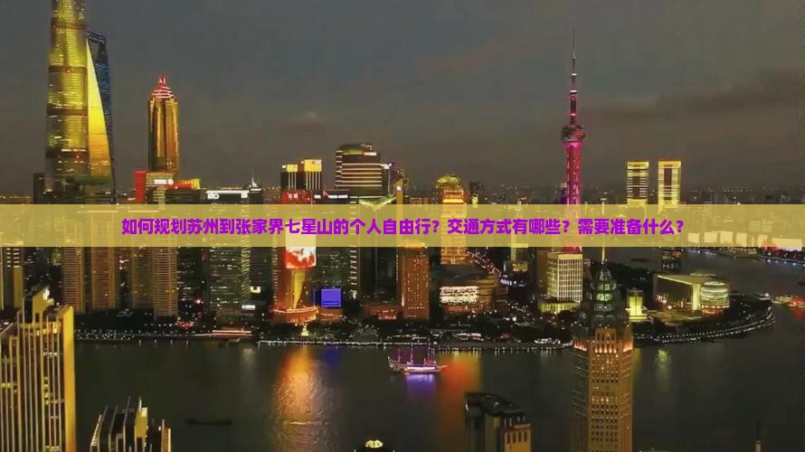 如何规划苏州到张家界七星山的个人自由行？交通方式有哪些？需要准备什么？