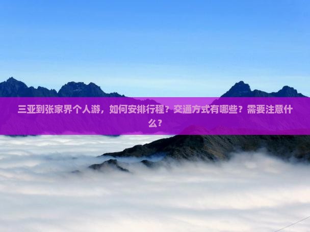 三亚到张家界个人游，如何安排行程？交通方式有哪些？需要注意什么？