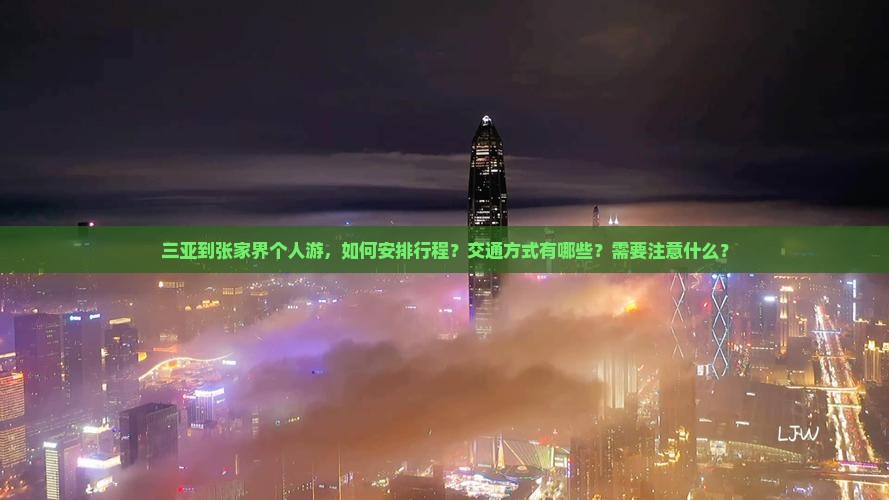三亚到张家界个人游，如何安排行程？交通方式有哪些？需要注意什么？