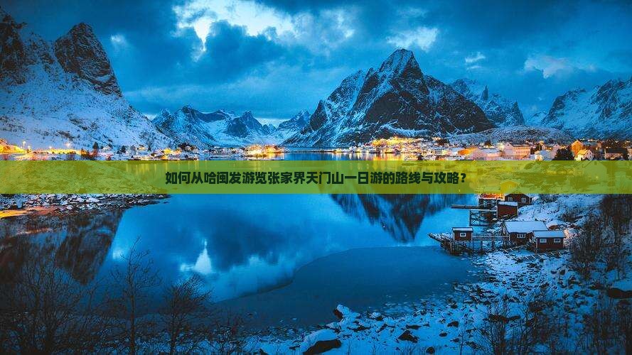 如何从哈闽发游览张家界天门山一日游的路线与攻略？