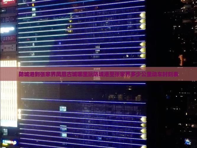 防城港到张家界凤凰古城哪里玩防城港至张家界多少公里动车时刻表