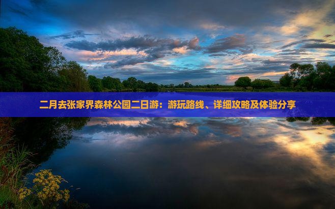 二月去张家界森林公园二日游：游玩路线、详细攻略及体验分享