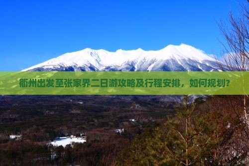 衢州出发至张家界二日游攻略及行程安排，如何规划？