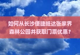 如何从长沙便捷抵达张家界森林公园并获取门票优惠？解决游客购票难题！