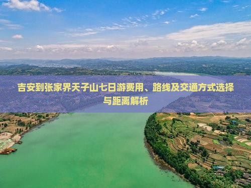 吉安到张家界天子山七日游费用、路线及交通方式选择与距离解析