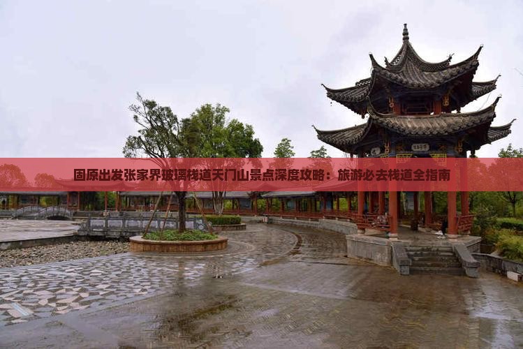 固原出发张家界玻璃栈道天门山景点深度攻略：旅游必去栈道全指南