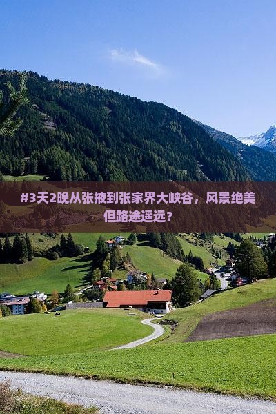 #3天2晚从张掖到张家界大峡谷，风景绝美但路途遥远？