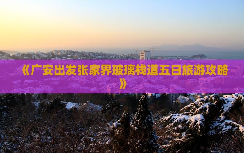 《广安出发张家界玻璃栈道五日旅游攻略》