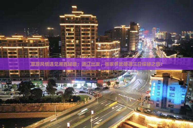 草原风情遇见湘西秘境：通辽出发，张家界武陵源三日探秘之旅！