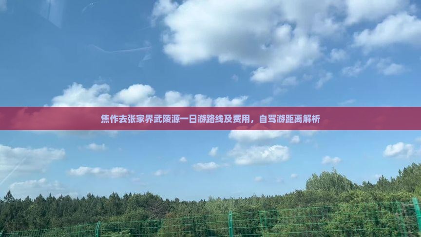 焦作去张家界武陵源一日游路线及费用，自驾游距离解析