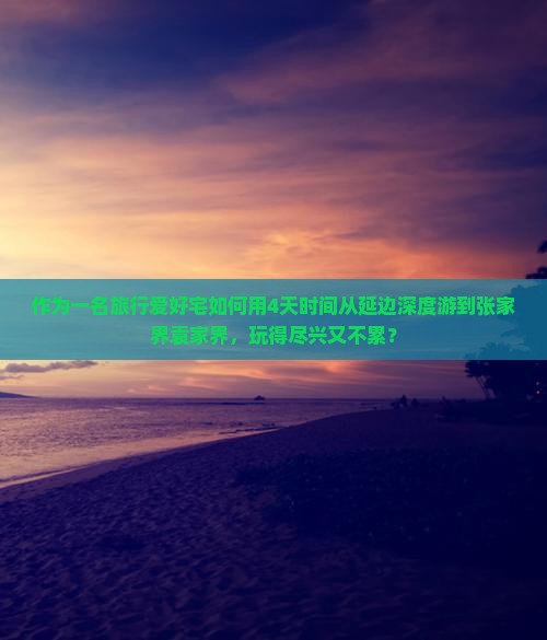 作为一名旅行爱好宅如何用4天时间从延边深度游到张家界袁家界，玩得尽兴又不累？