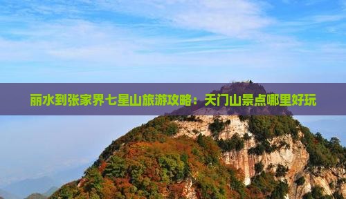 丽水到张家界七星山旅游攻略：天门山景点哪里好玩