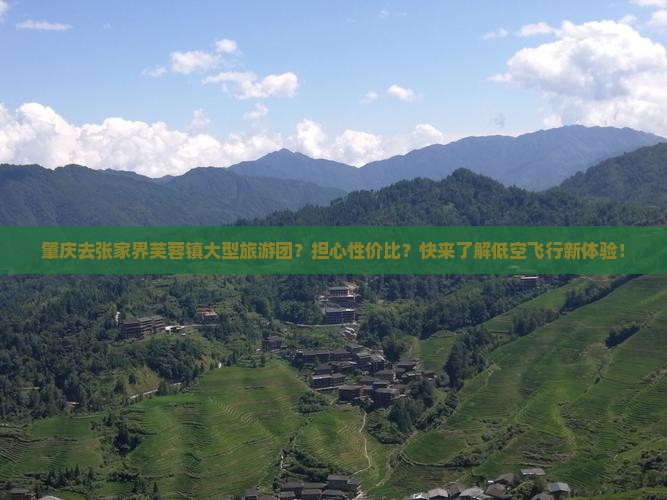 肇庆去张家界芙蓉镇大型旅游团？担心性价比？快来了解低空飞行新体验！