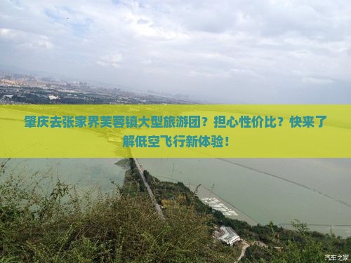 肇庆去张家界芙蓉镇大型旅游团？担心性价比？快来了解低空飞行新体验！