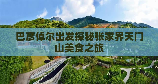 巴彦倬尔出发探秘张家界天门山美食之旅