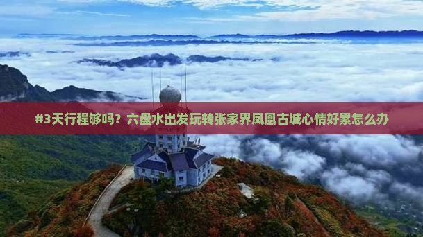 #3天行程够吗？六盘水出发玩转张家界凤凰古城心情好累怎么办