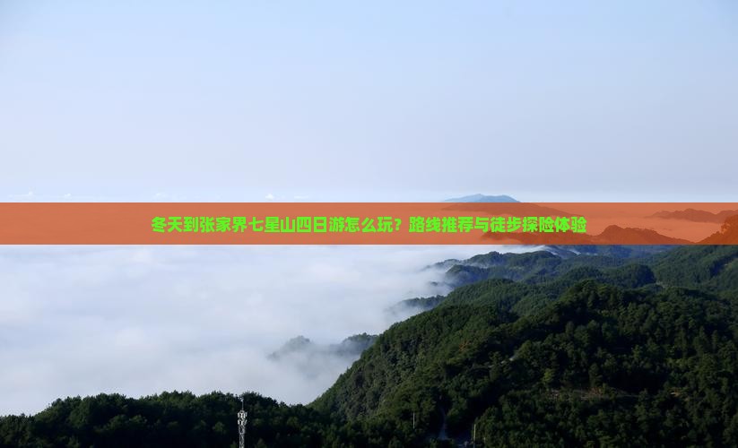 冬天到张家界七星山四日游怎么玩？路线推荐与徒步探险体验
