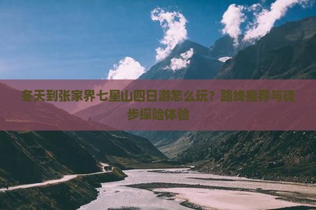 冬天到张家界七星山四日游怎么玩？路线推荐与徒步探险体验
