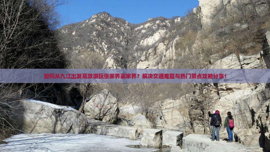 如何从九江出发高效游玩张家界袁家界？解决交通难题与热门景点攻略分享！