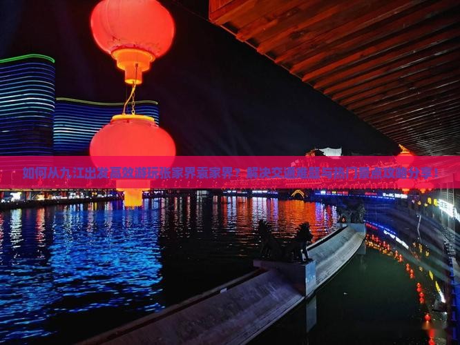 如何从九江出发高效游玩张家界袁家界？解决交通难题与热门景点攻略分享！