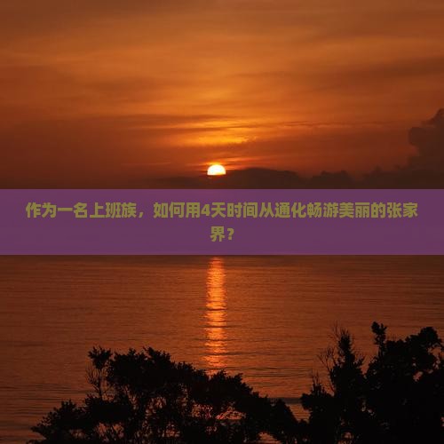 作为一名上班族，如何用4天时间从通化畅游美丽的张家界？