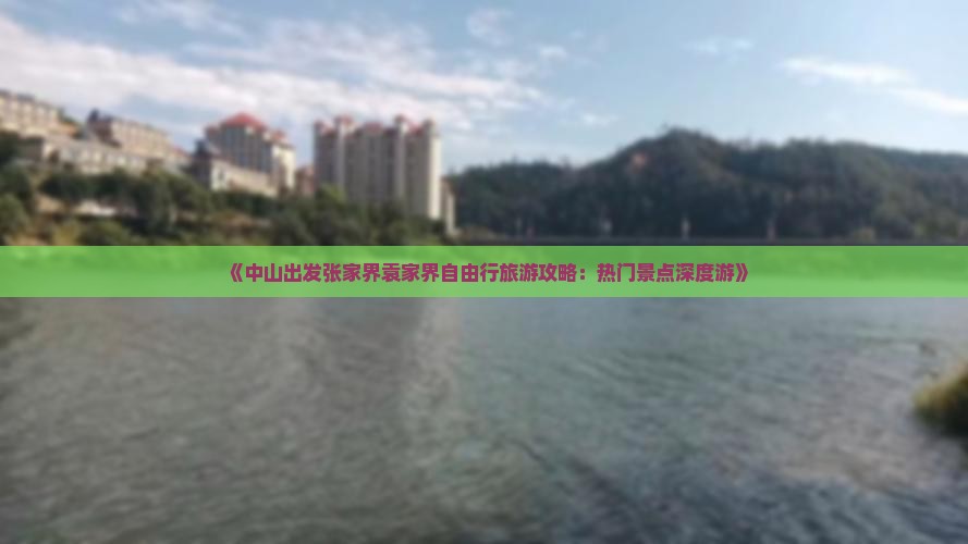 《中山出发张家界袁家界自由行旅游攻略：热门景点深度游》