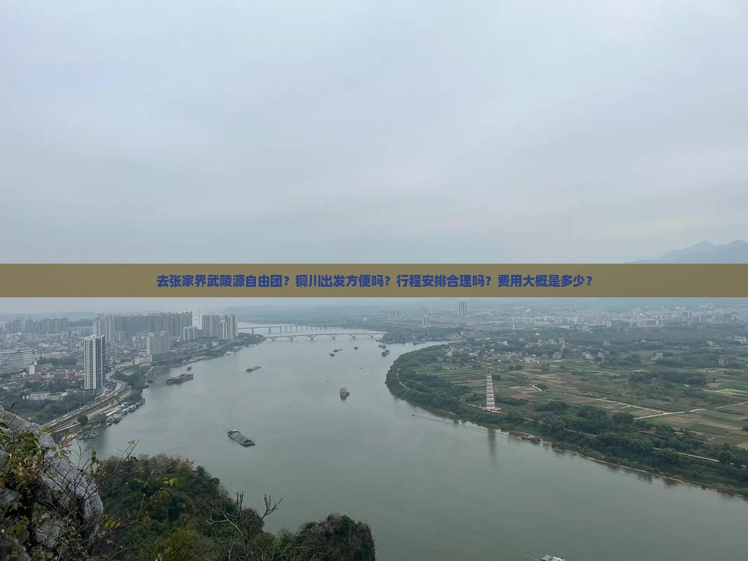 去张家界武陵源自由团？铜川出发方便吗？行程安排合理吗？费用大概是多少？