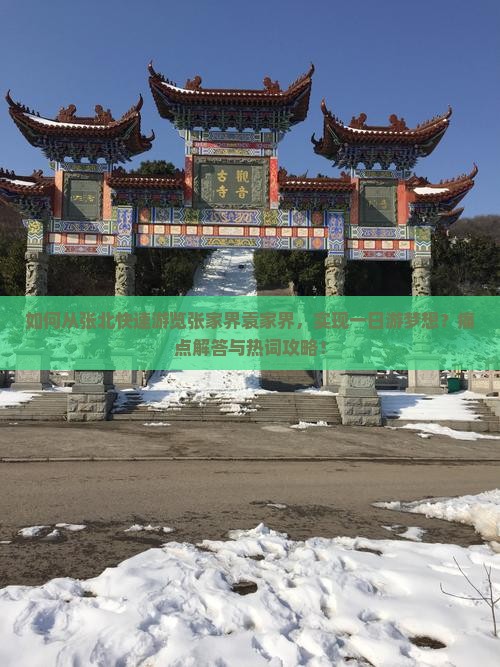 如何从张北快速游览张家界袁家界，实现一日游梦想？痛点解答与热词攻略！