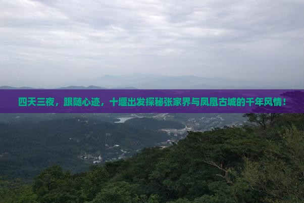 四天三夜，跟随心迹，十堰出发探秘张家界与凤凰古城的千年风情！