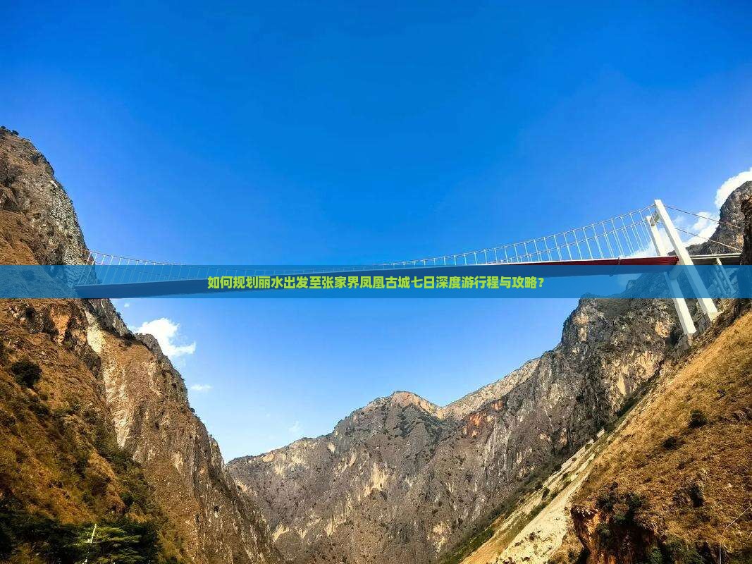 如何规划丽水出发至张家界凤凰古城七日深度游行程与攻略？